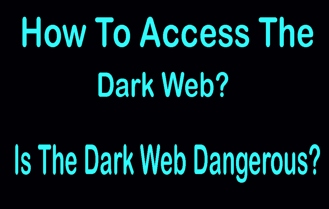 HOw to access the dark web and is the dark wen dangerous