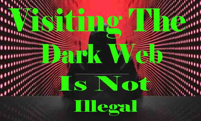 Visiting the Dark web is not illegal