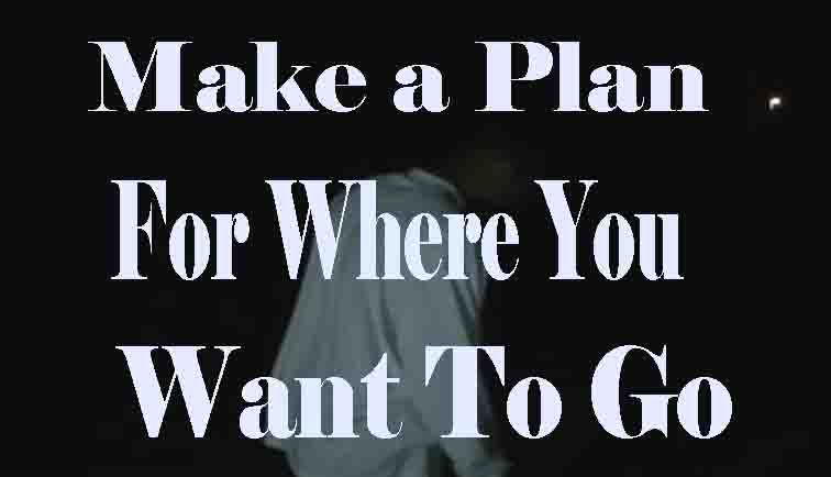Make a plan for where you want to go