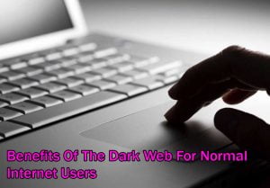 Benefits Of The Dark Web For Normal Internet Users