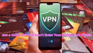 Get a Good VPN but Don’t Enter Your Credit Card Details