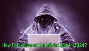 How To Find Good Dark Web Links In 2024-