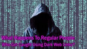 What Happens To Regular People Who Get Caught Using Dark Web Links-