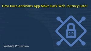 How Does Antivirus App Make Dark Web Journey Safe