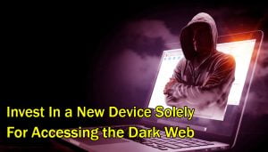 Invest In a New Device Solely For Accessing the Dark Web