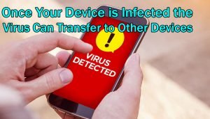 Once Your Device Is Infected the Virus Can Transfer To Other Devices
